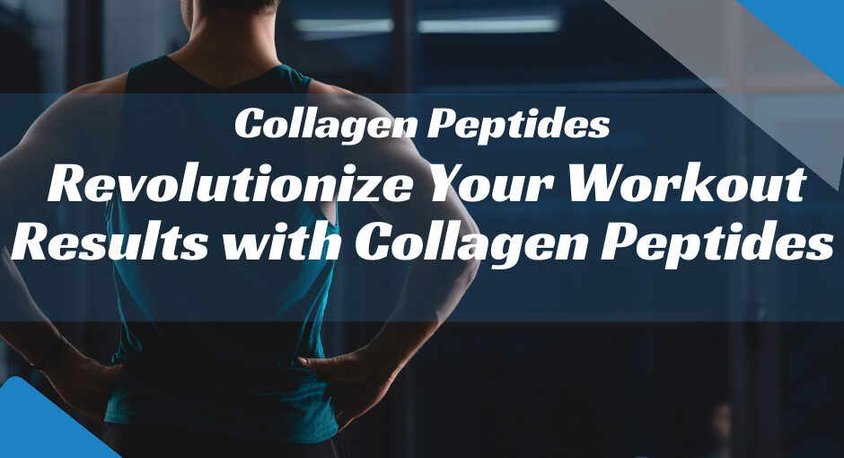 Revolutionize Your Workout Results with Collagen Peptides