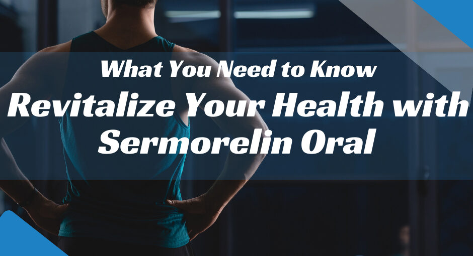 Revitalize Your Health with Sermorelin Oral