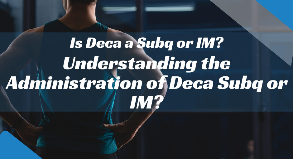 Understanding the Administration of Deca: Subq or IM?