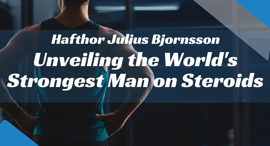 Unveiling the Worlds Strongest Man on Steroids: Hafthor Julius Bjornsson