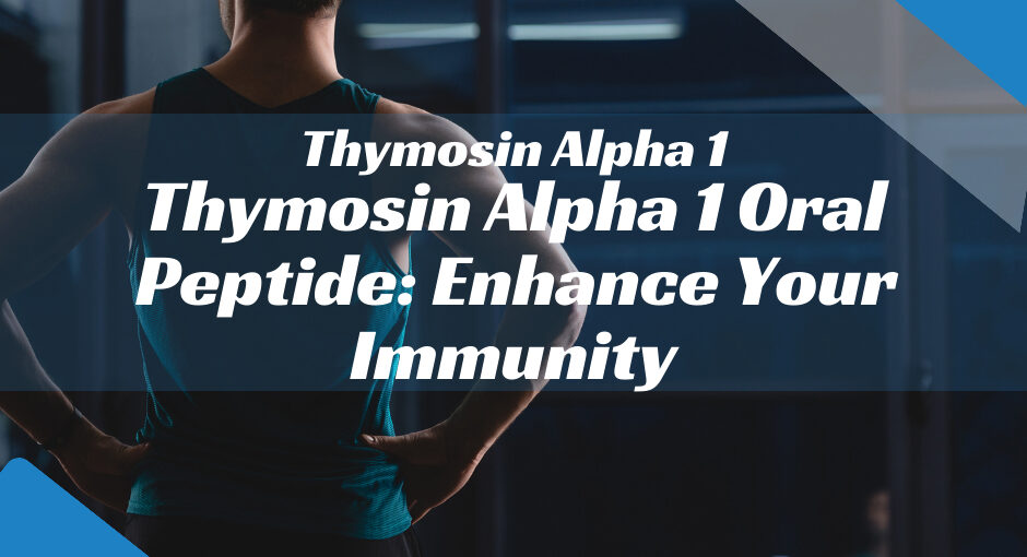 Thymosin Alpha 1 Oral Peptide: Enhance Your Immunity