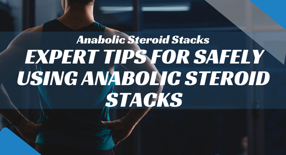 Expert Tips for Safely Using Anabolic Steroid Stacks