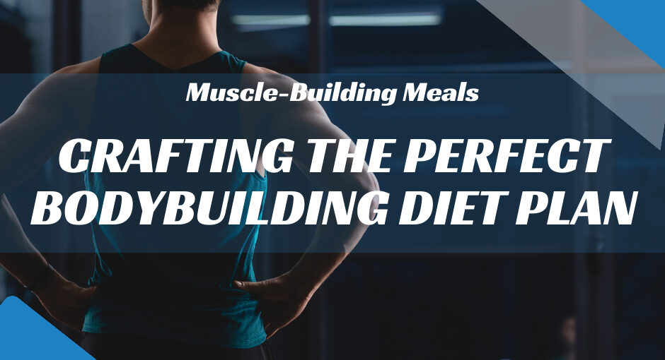 Muscle-Building Meals: Crafting the Perfect Bodybuilding Diet Plan