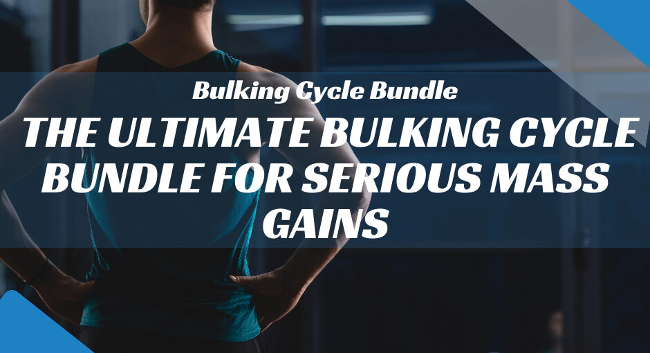 The Ultimate Bulking Cycle Bundle for Serious Mass Gains