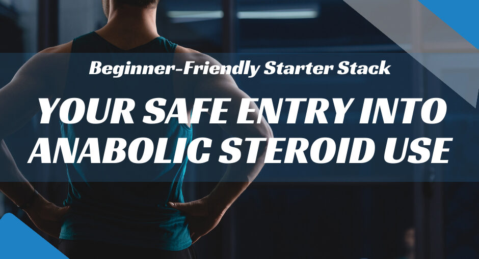 Beginner-Friendly Starter Stack: Your Safe Entry into Anabolic Steroid Use