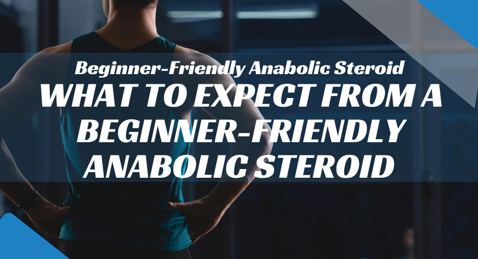 What to Expect from a Beginner-Friendly Anabolic Steroid