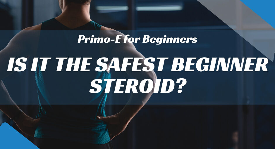 Primo-E for Beginners: Is It the Safest Beginner Steroid?