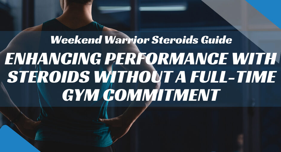 Weekend Warrior Steroids Guide: Enhancing Performance with Steroids Without a Full-Time Gym Commitment