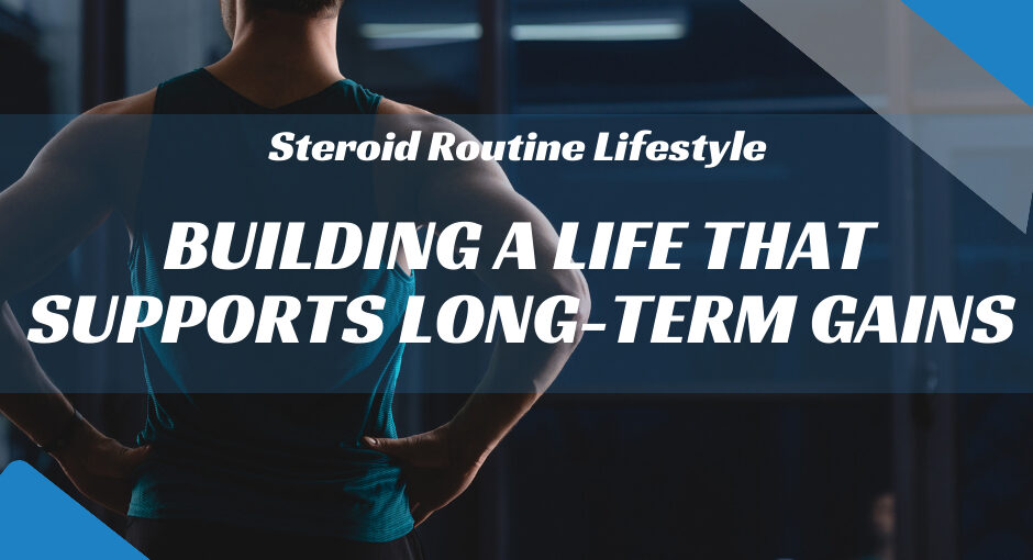 Steroid Routine Lifestyle: Building a Life That Supports Long-Term Gains