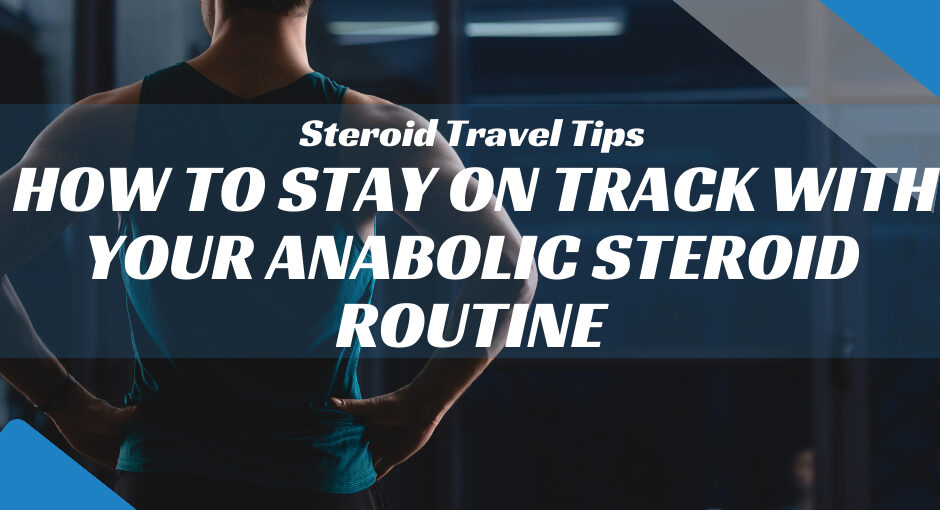Steroid Travel Tips: How to Stay on Track with Your Anabolic Steroid Routine