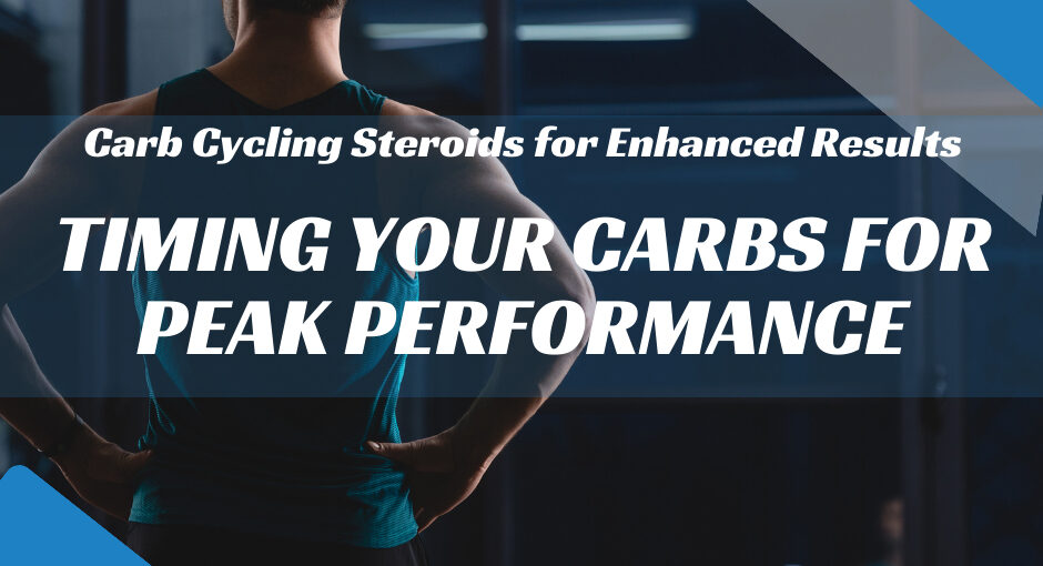 Carb Cycling Steroids for Enhanced Results: Timing Your Carbs for Peak Performance