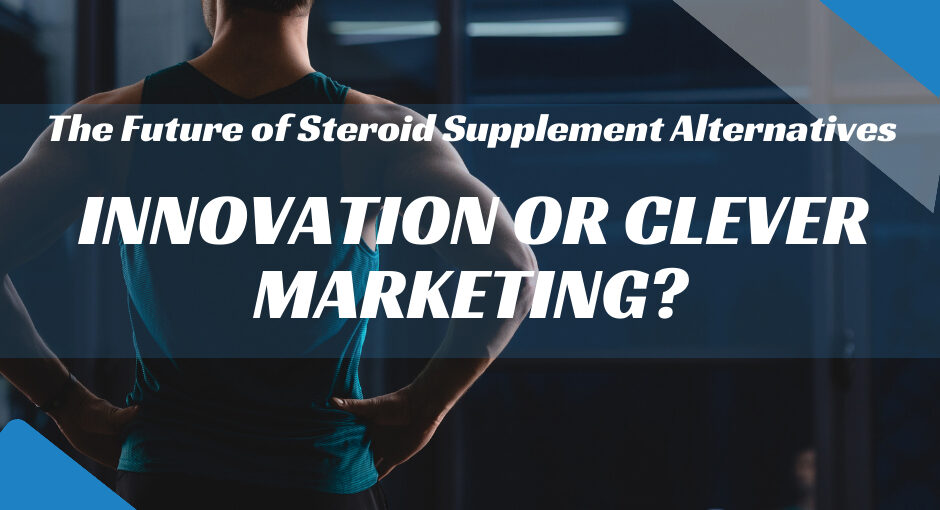 The Future of Steroid Supplement Alternatives: Innovation or Clever Marketing?