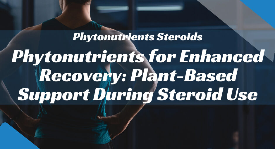 Phytonutrients for Enhanced Recovery: Plant-Based Support During Steroid Use