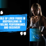 Role of Liver Foods in Bodybuilding in Fueling Performance and Recovery