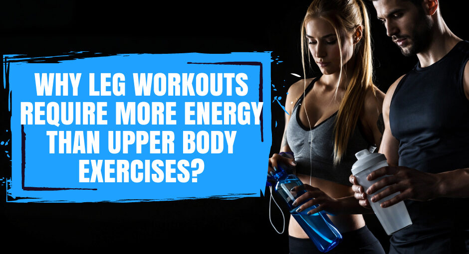 Why do leg workouts like squats require so much more energy compared to upper body exercises like lat pull-downs?